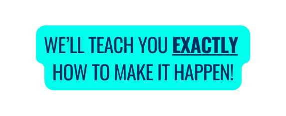 we ll teach you exactly how to make it happen